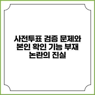 사전투표 검증 문제와 본인 확인 기능 부재 논란의 진실