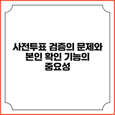 사전투표 검증의 문제와 본인 확인 기능의 중요성