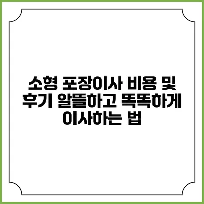 소형 포장이사 비용 및 후기: 알뜰하고 똑똑하게 이사하는 법