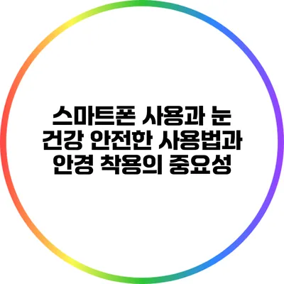 스마트폰 사용과 눈 건강: 안전한 사용법과 안경 착용의 중요성