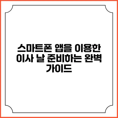 스마트폰 앱을 이용한 이사 날 준비하는 완벽 가이드
