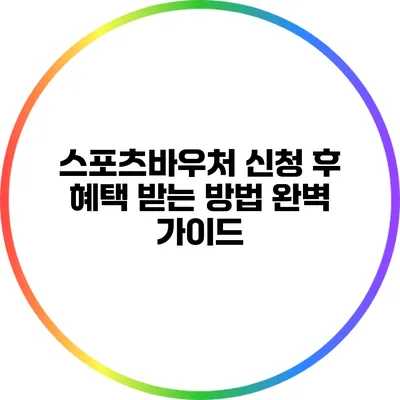 스포츠바우처 신청 후 혜택 받는 방법 완벽 가이드