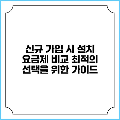신규 가입 시 설치 요금제 비교: 최적의 선택을 위한 가이드