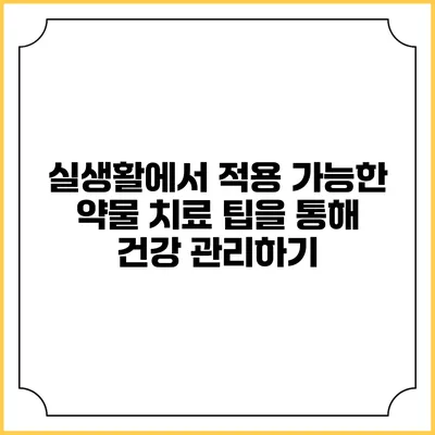 실생활에서 적용 가능한 약물 치료 팁을 통해 건강 관리하기