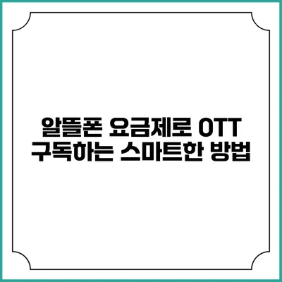 알뜰폰 요금제로 OTT 구독하는 스마트한 방법