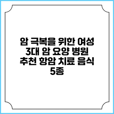 암 극복을 위한 여성 3대 암 요양 병원 추천 항암 치료 음식 5종