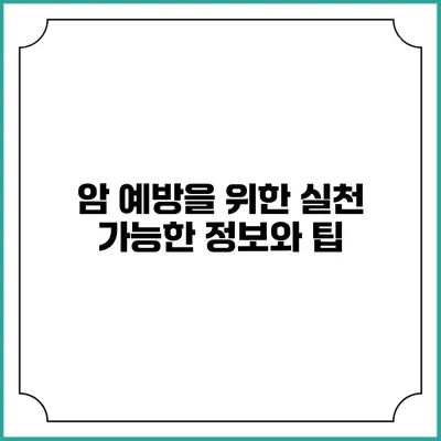 암 예방을 위한 실천 가능한 정보와 팁
