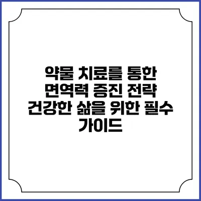 약물 치료를 통한 면역력 증진 전략: 건강한 삶을 위한 필수 가이드