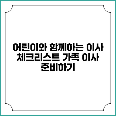 어린이와 함께하는 이사 체크리스트: 가족 이사 준비하기