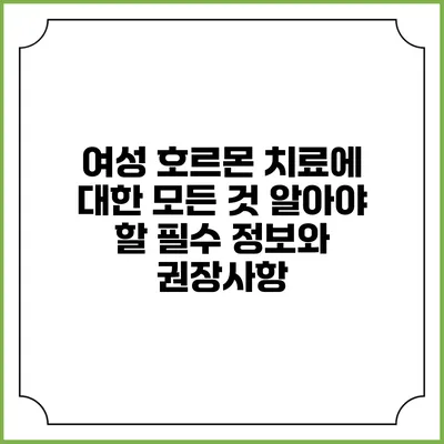 여성 호르몬 치료에 대한 모든 것: 알아야 할 필수 정보와 권장사항
