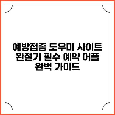 예방접종 도우미 사이트: 환절기 필수 예약 어플 완벽 가이드