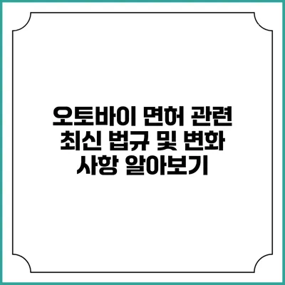 오토바이 면허 관련 최신 법규 및 변화 사항 알아보기