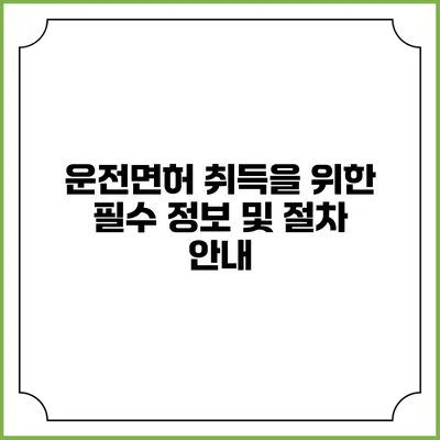 운전면허 취득을 위한 필수 정보 및 절차 안내