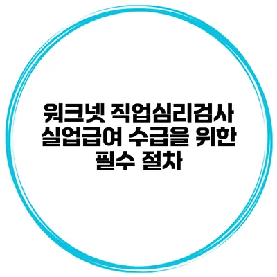 워크넷 직업심리검사 실업급여 수급을 위한 필수 절차