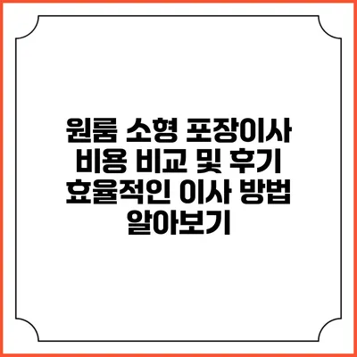 원룸 소형 포장이사 비용 비교 및 후기: 효율적인 이사 방법 알아보기
