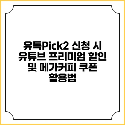 유독Pick2 신청 시 유튜브 프리미엄 할인 및 메가커피 쿠폰 활용법