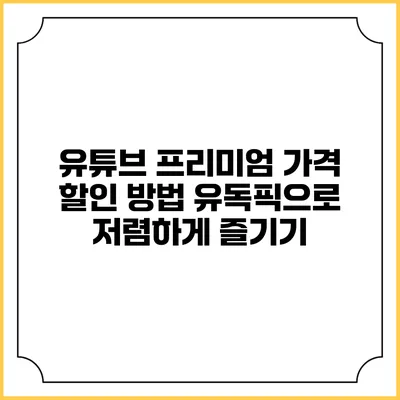 유튜브 프리미엄 가격 할인 방법: 유독픽으로 저렴하게 즐기기