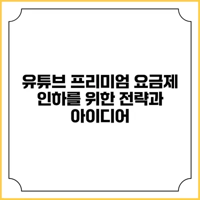 유튜브 프리미엄 요금제 인하를 위한 전략과 아이디어