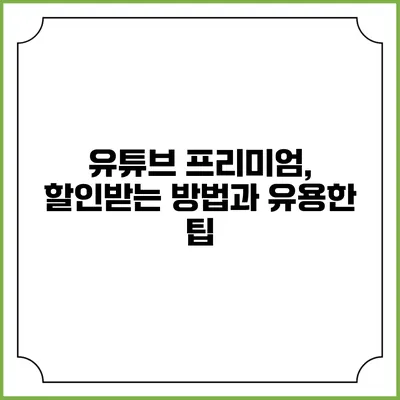 유튜브 프리미엄, 할인받는 방법과 유용한 팁