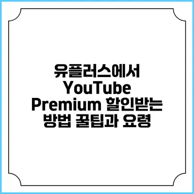 유플러스에서 YouTube Premium 할인받는 방법: 꿀팁과 요령