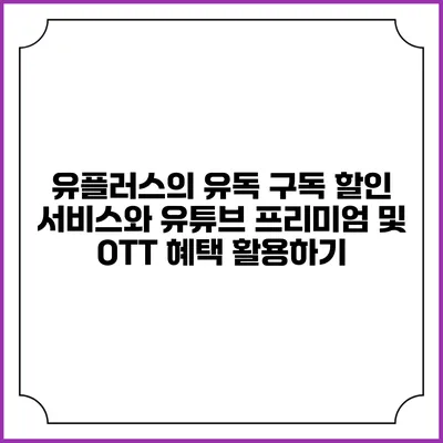 유플러스의 유독 구독 할인 서비스와 유튜브 프리미엄 및 OTT 혜택 활용하기