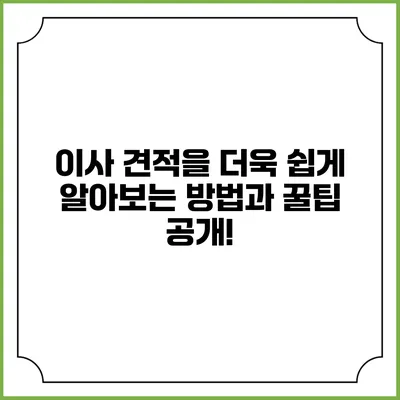 이사 견적을 더욱 쉽게 알아보는 방법과 꿀팁 공개!