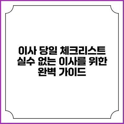 이사 당일 체크리스트: 실수 없는 이사를 위한 완벽 가이드