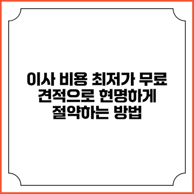 이사 비용 최저가: 무료 견적으로 현명하게 절약하는 방법
