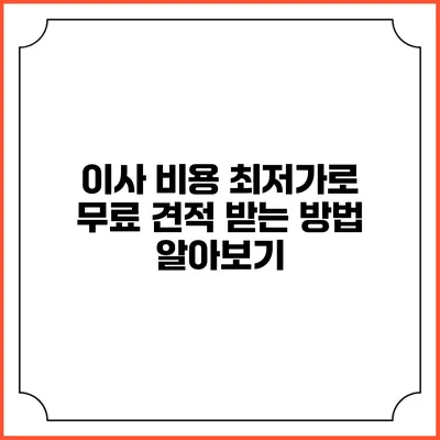 이사 비용 최저가로 무료 견적 받는 방법 알아보기