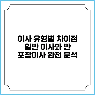이사 유형별 차이점: 일반 이사와 반 포장이사 완전 분석