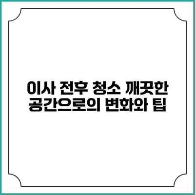 이사 전후 청소: 깨끗한 공간으로의 변화와 팁