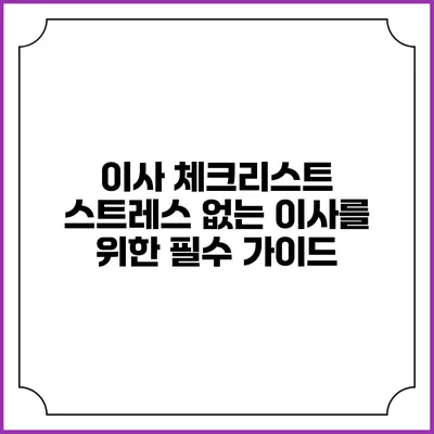 이사 체크리스트: 스트레스 없는 이사를 위한 필수 가이드