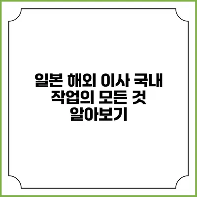 일본 해외 이사: 국내 작업의 모든 것 알아보기