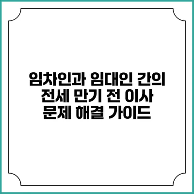 임차인과 임대인 간의 전세 만기 전 이사 문제 해결 가이드