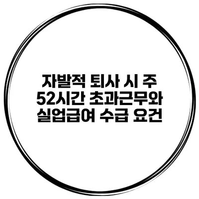 자발적 퇴사 시 주 52시간 초과근무와 실업급여 수급 요건