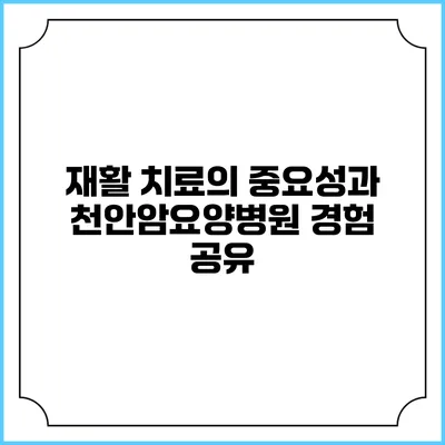 재활 치료의 중요성과 천안암요양병원 경험 공유
