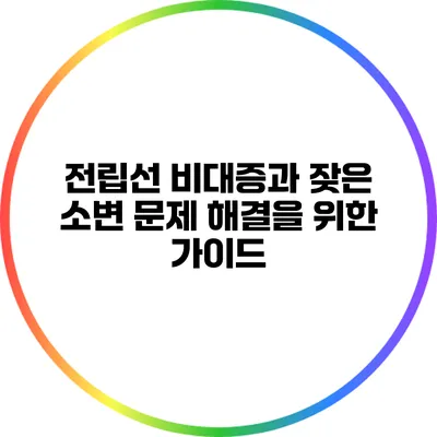전립선 비대증과 잦은 소변 문제 해결을 위한 가이드