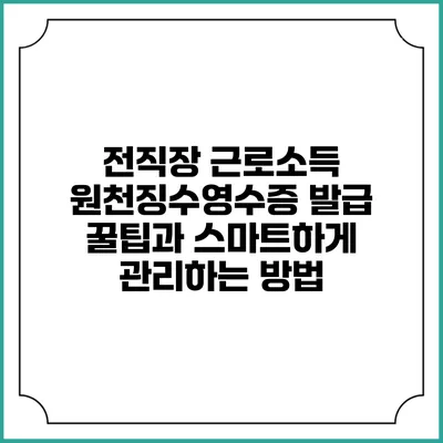 전직장 근로소득 원천징수영수증 발급 꿀팁과 스마트하게 관리하는 방법