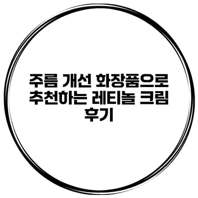 주름 개선 화장품으로 추천하는 레티놀 크림 후기