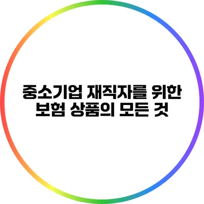 중소기업 재직자를 위한 보험 상품의 모든 것