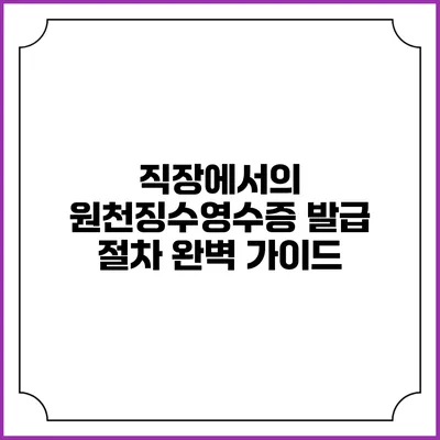 직장에서의 원천징수영수증 발급 절차 완벽 가이드