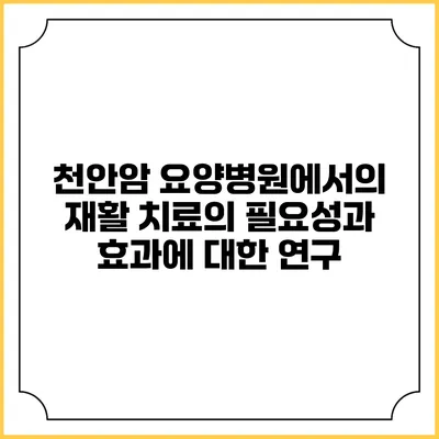 천안암 요양병원에서의 재활 치료의 필요성과 효과에 대한 연구