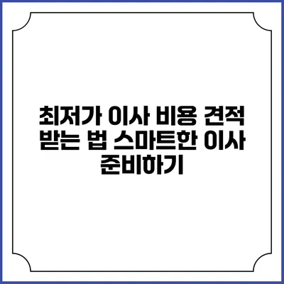 최저가 이사 비용 견적 받는 법: 스마트한 이사 준비하기