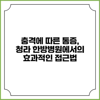 충격에 따른 통증, 청라 한방병원에서의 효과적인 접근법