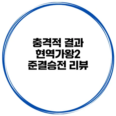충격적 결과 현역가왕2 준결승전 리뷰