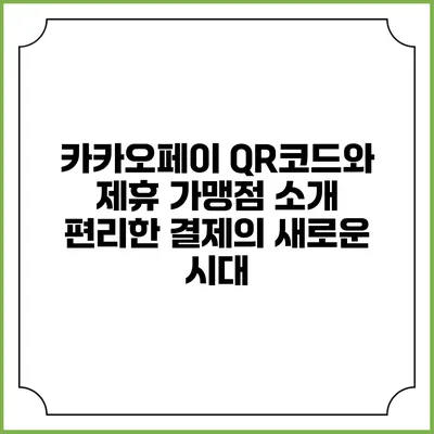 카카오페이 QR코드와 제휴 가맹점 소개: 편리한 결제의 새로운 시대
