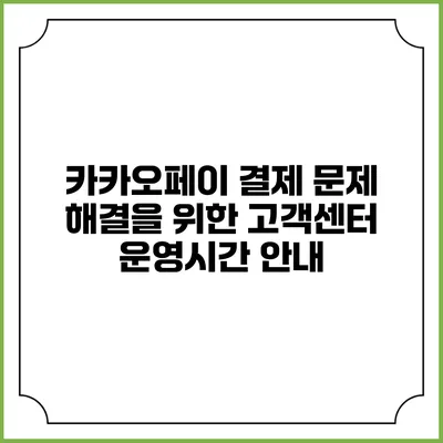 카카오페이 결제 문제 해결을 위한 고객센터 운영시간 안내