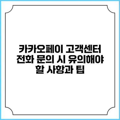 카카오페이 고객센터 전화 문의 시 유의해야 할 사항과 팁