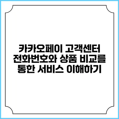카카오페이 고객센터 전화번호와 상품 비교를 통한 서비스 이해하기