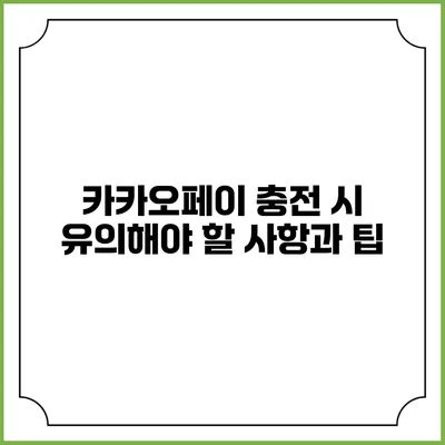 카카오페이 충전 시 유의해야 할 사항과 팁